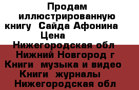 Продам иллюстрированную книгу “Сайда Афонина“ › Цена ­ 350 - Нижегородская обл., Нижний Новгород г. Книги, музыка и видео » Книги, журналы   . Нижегородская обл.